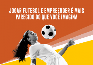 Leia mais sobre o artigo Futebol feminino: empreender e jogar é mais parecido do que você imagina